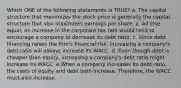 Which ONE of the following statements is TRUE? a. The capital structure that maximizes the stock price is generally the capital structure that also maximizes earnings per share. b. All else equal, an increase in the corporate tax rate would tend to encourage a company to decrease its debt ratio. c. Since debt financing raises the firm's financial risk, increasing a company's debt ratio will always increase its WACC. d. Even though debt is cheaper than equity, increasing a company's debt ratio might increase its WACC. e.When a company increases its debt ratio, the costs of equity and debt both increase. Therefore, the WACC must also increase.