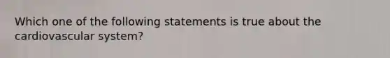 Which one of the following statements is true about the cardiovascular system?