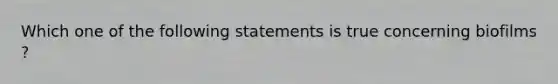 Which one of the following statements is true concerning biofilms ?