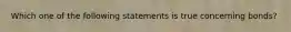 Which one of the following statements is true concerning bonds?