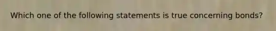 Which one of the following statements is true concerning bonds?