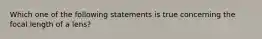 Which one of the following statements is true concerning the focal length of a lens?