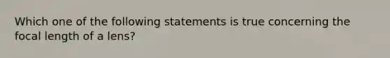 Which one of the following statements is true concerning the focal length of a lens?