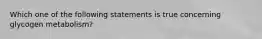 Which one of the following statements is true concerning glycogen metabolism?