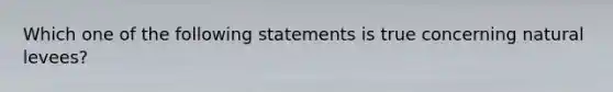 Which one of the following statements is true concerning natural levees?