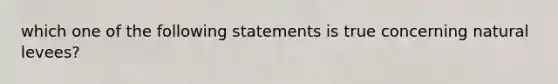 which one of the following statements is true concerning natural levees?