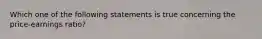 Which one of the following statements is true concerning the price-earnings ratio?