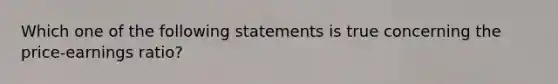 Which one of the following statements is true concerning the price-earnings ratio?