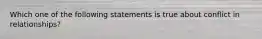 Which one of the following statements is true about conflict in relationships?​