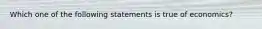 Which one of the following statements is true of economics?