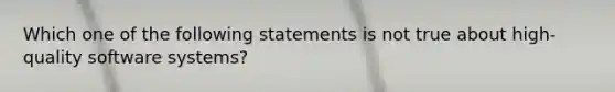 Which one of the following statements is not true about high-quality software systems?