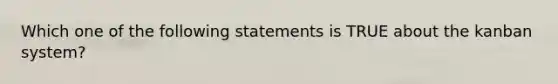 Which one of the following statements is TRUE about the kanban system?