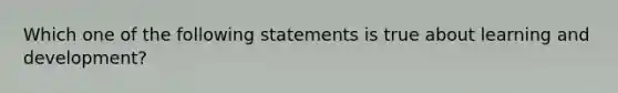 Which one of the following statements is true about learning and development?