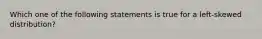 Which one of the following statements is true for a left-skewed distribution?