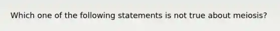 Which one of the following statements is not true about meiosis?