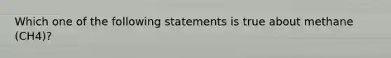 Which one of the following statements is true about methane (CH4)?