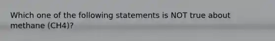 Which one of the following statements is NOT true about methane (CH4)?