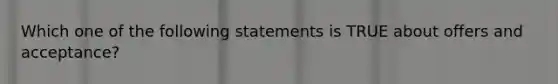 Which one of the following statements is TRUE about offers and acceptance?