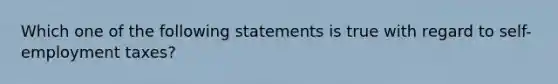 Which one of the following statements is true with regard to self-employment taxes?