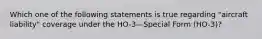 Which one of the following statements is true regarding "aircraft liability" coverage under the HO-3—Special Form (HO-3)?