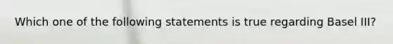 Which one of the following statements is true regarding Basel III?