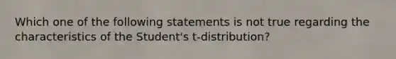 Which one of the following statements is not true regarding the characteristics of the Student's t-distribution?