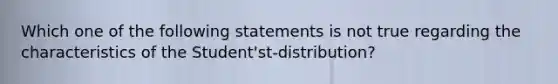 Which one of the following statements is not true regarding the characteristics of the Student'st-distribution?