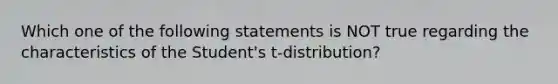 Which one of the following statements is NOT true regarding the characteristics of the Student's t-distribution?