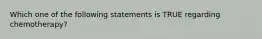 Which one of the following statements is TRUE regarding chemotherapy?