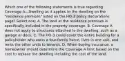 Which one of the following statements is true regarding Coverage A—Dwelling as it applies to the dwelling on the "residence premises" listed on the HO-3 policy declarations page? Select one: A. The land at the residence premises is specifically included in the property coverage. B. Coverage A does not apply to structures attached to the dwelling, such as a garage or deck. C. The HO-3 could cover the entire building for a policyholder who owns a four-family home, lives in one unit, and rents the other units to tenants. D. When buying insurance, a homeowner should determine the Coverage A limit based on the cost to replace the dwelling including the cost of the land.