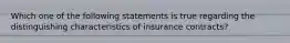 Which one of the following statements is true regarding the distinguishing characteristics of insurance contracts?