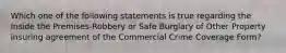 Which one of the following statements is true regarding the Inside the Premises-Robbery or Safe Burglary of Other Property insuring agreement of the Commercial Crime Coverage Form?