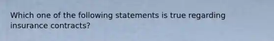 Which one of the following statements is true regarding insurance contracts?