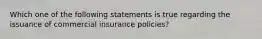 Which one of the following statements is true regarding the issuance of commercial insurance policies?