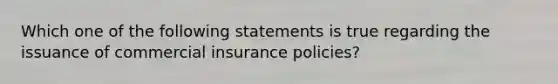 Which one of the following statements is true regarding the issuance of commercial insurance policies?