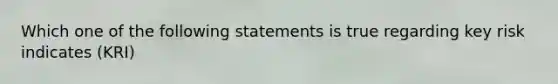 Which one of the following statements is true regarding key risk indicates (KRI)