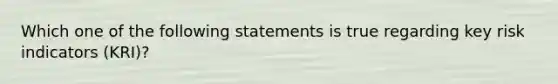 Which one of the following statements is true regarding key risk indicators (KRI)?