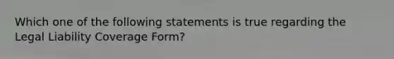 Which one of the following statements is true regarding the Legal Liability Coverage Form?