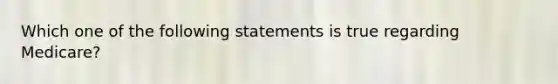 Which one of the following statements is true regarding Medicare?