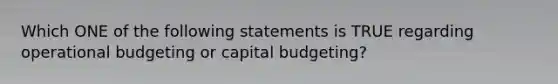 Which ONE of the following statements is TRUE regarding operational budgeting or capital budgeting?