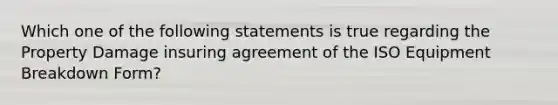 Which one of the following statements is true regarding the Property Damage insuring agreement of the ISO Equipment Breakdown Form?