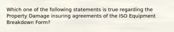 Which one of the following statements is true regarding the Property Damage insuring agreements of the ISO Equipment Breakdown Form?