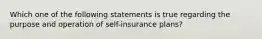 Which one of the following statements is true regarding the purpose and operation of self-insurance plans?