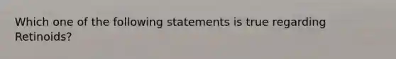 Which one of the following statements is true regarding Retinoids?