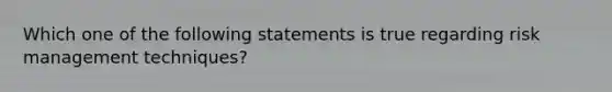 Which one of the following statements is true regarding risk management techniques?