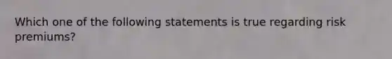 Which one of the following statements is true regarding risk premiums?