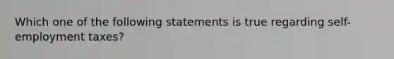 Which one of the following statements is true regarding self-employment taxes?