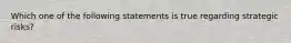 Which one of the following statements is true regarding strategic risks?