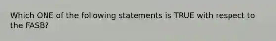 Which ONE of the following statements is TRUE with respect to the FASB?