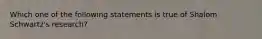 Which one of the following statements is true of Shalom Schwartz's research?